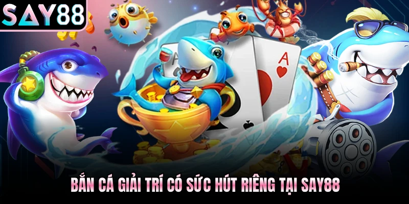 Bắn cá giải trí có sức hút riêng tại Say88