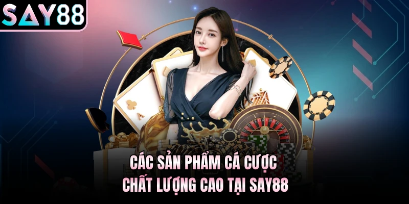 Các sản phẩm cá cược chất lượng cao tại Say88