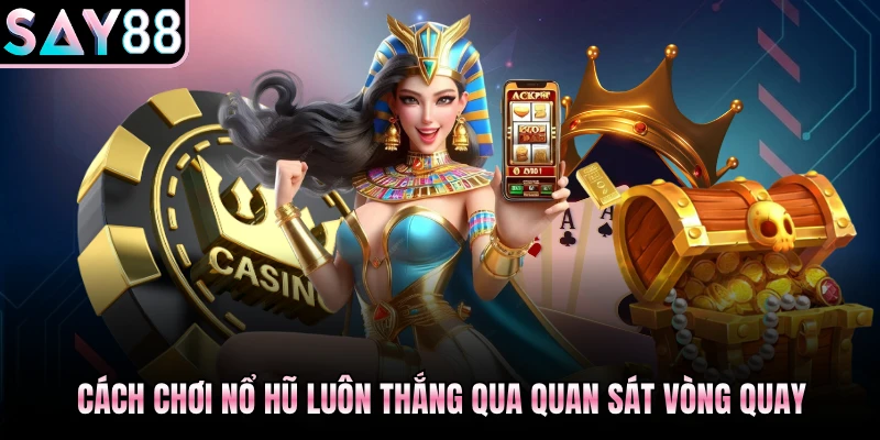 Cách chơi nổ hũ luôn thắng qua quan sát vòng quay