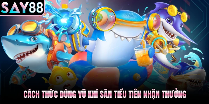 Cách thức dùng vũ khí săn Tiểu Tiên nhận thưởng