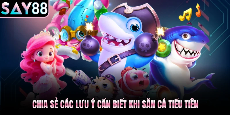 Chia sẻ các lưu ý cần biết khi săn cá Tiểu Tiên