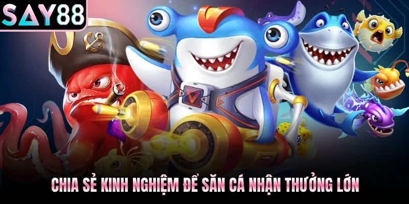 Chia sẻ kinh nghiệm để săn cá nhận thưởng lớn