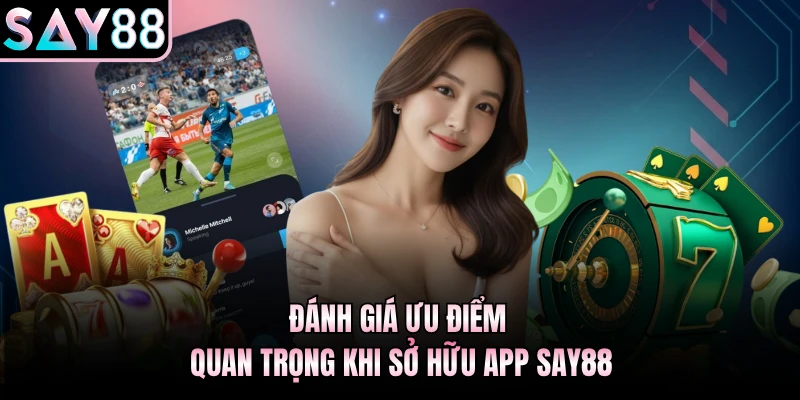 Đánh giá ưu điểm quan trong khi sở hữu app Say88