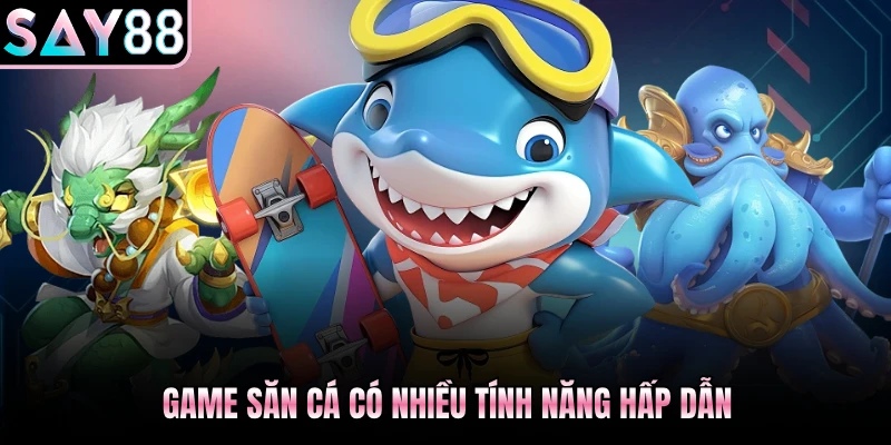 Game săn cá có nhiều tính năng hấp dẫn