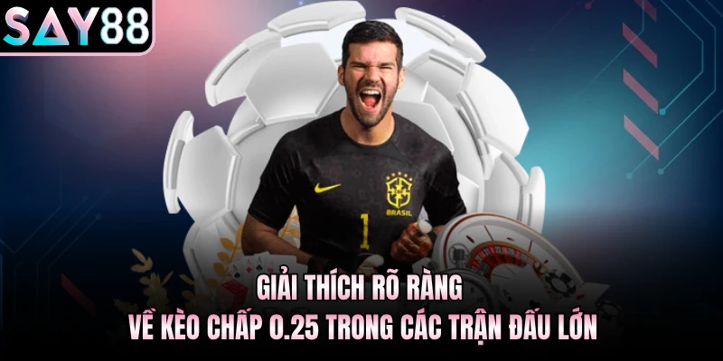 Giải thích rõ ràng về kèo chấp 0.25 trong các trận đấu lớn