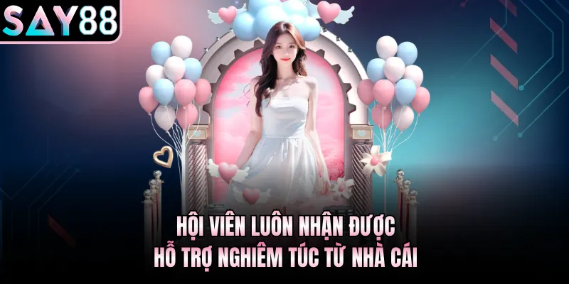 Hội viên luôn nhận được hỗ trợ nghiêm túc từ nhà cái