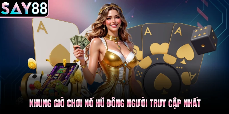 Khung giờ chơi nổ hũ đông người truy cập nhất