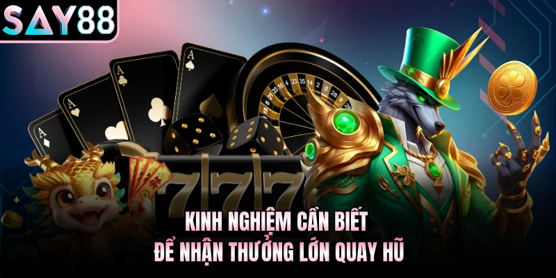 Kinh nghiệm cần biết để nhận thưởng lớn quay hũ