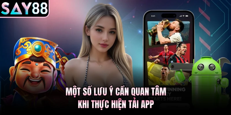 Một số lưu ý cần quan tâm khi thực hiện tải app