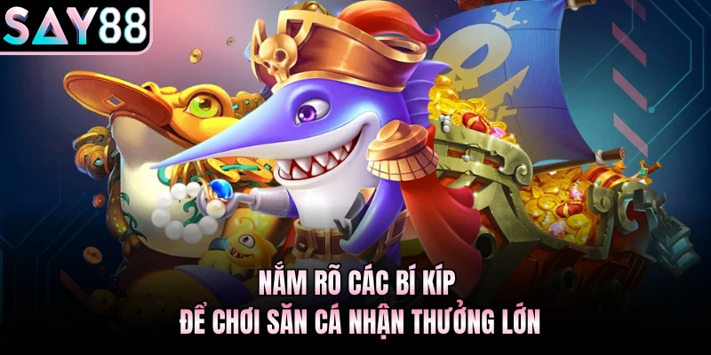 Nắm rõ các bí kíp để chơi săn cá nhận thưởng lớn
