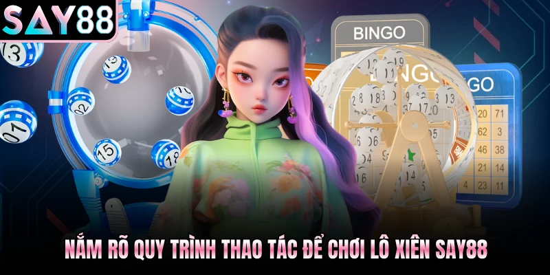 Nắm rõ quy trình thao tác để chơi lô xiên Say88