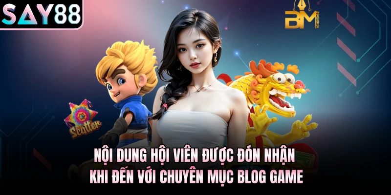 Nội dung hội viên được đón nhận khi đến với chuyên mục Blog game