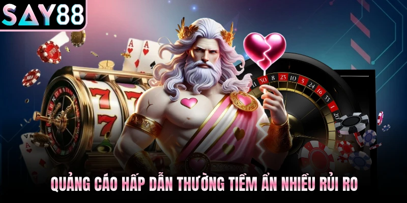 Quảng cáo hấp dẫn thường tiềm ẩn nhiều rủi ro
