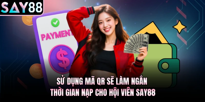 Sử dụng mã QR sẽ làm ngắn thời gian nạp cho hội viên Say88