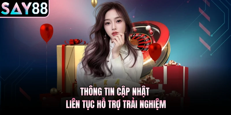 Thông tin cập nhật liên tục hỗ trợ trải nghiệm
