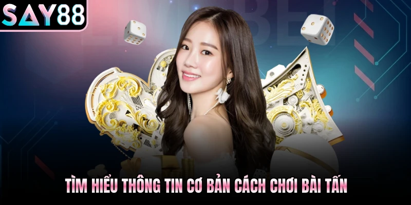 Tìm hiểu thông tin cơ bản cách chơi bài Tấn