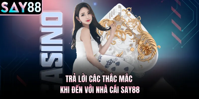 Trả lời các thắc mắc khi đến với nhà cái Say88